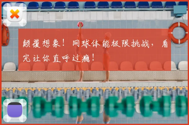 颠覆想象！网球体能极限挑战，看完让你直呼过瘾！