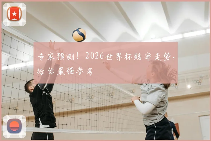专家预测！2026世界杯赔率走势，给你最强参考