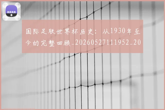 国际足联世界杯历史：从1930年至今的完整回顾_20260527111952_20260707020206