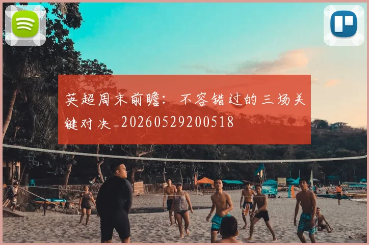英超周末前瞻：不容错过的三场关键对决_20260529200518