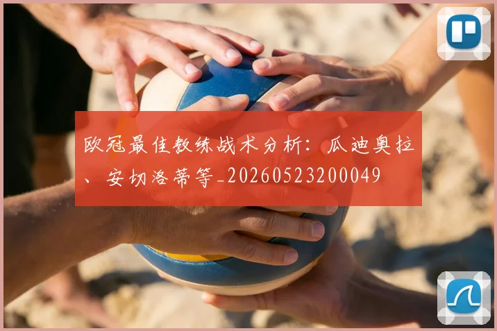 欧冠最佳教练战术分析:瓜迪奥拉、安切洛蒂等_20260523200049
