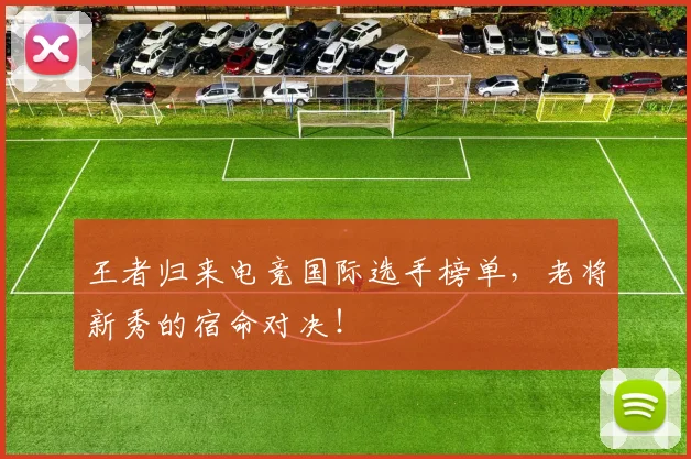 王者归来电竞国际选手榜单,老将新秀的宿命对决!