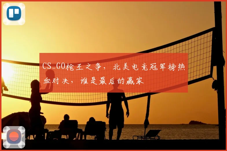 CS_GO枪王之争，北美电竞冠军榜热血对决，谁是最后的赢家