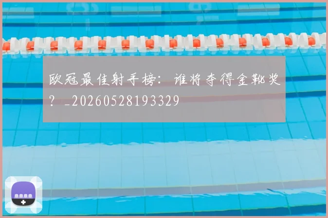 欧冠最佳射手榜：谁将夺得金靴奖？_20260528193329