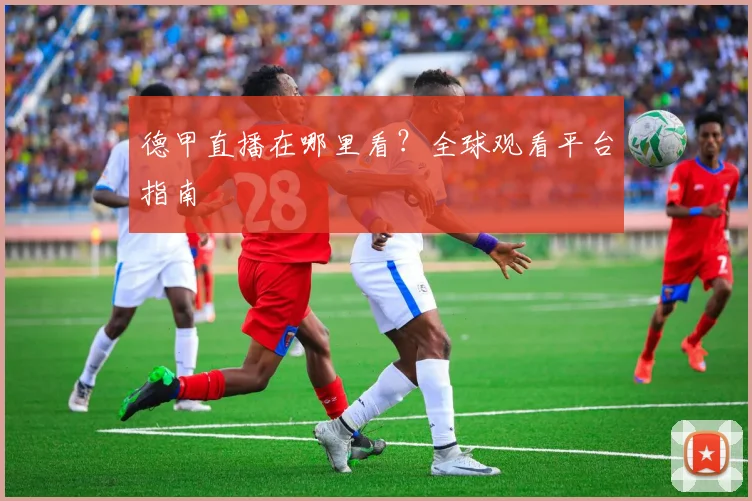 德甲直播在哪里看？全球观看平台指南