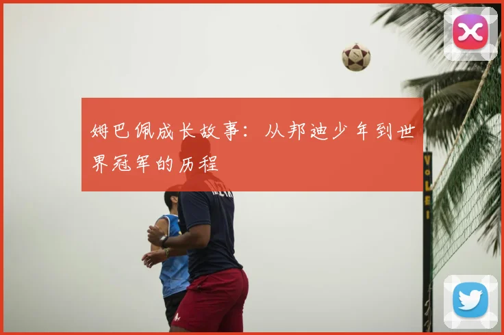 姆巴佩成长故事：从邦迪少年到世界冠军的历程