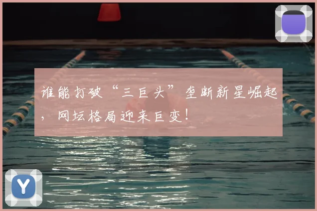 谁能打破“三巨头”垄断新星崛起，网坛格局迎来巨变！