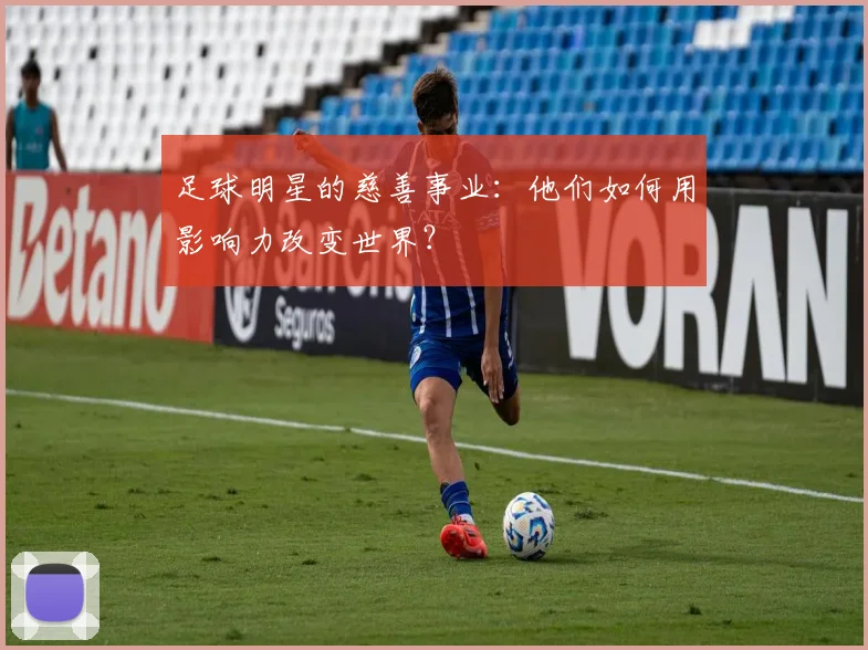足球明星的慈善事业：他们如何用影响力改变世界？