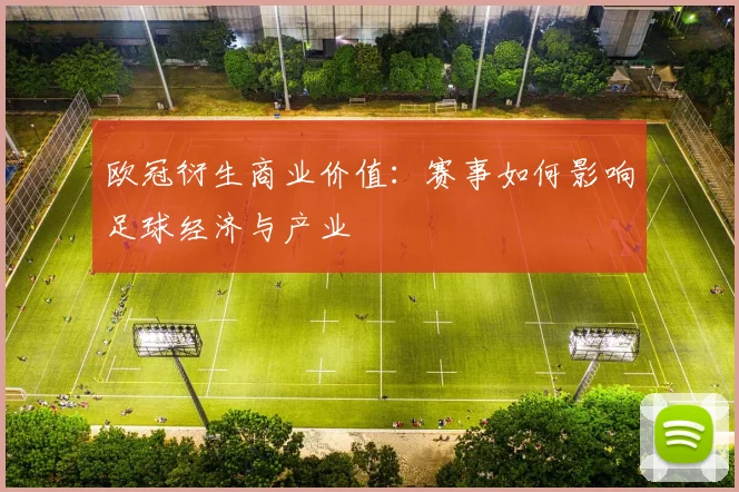 欧冠衍生商业价值：赛事如何影响足球经济与产业
