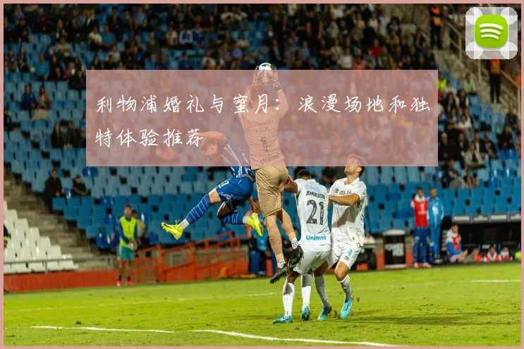 利物浦婚礼与蜜月：浪漫场地和独特体验推荐