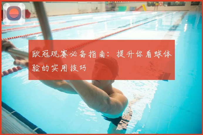 欧冠观赛必备指南：提升你看球体验的实用技巧