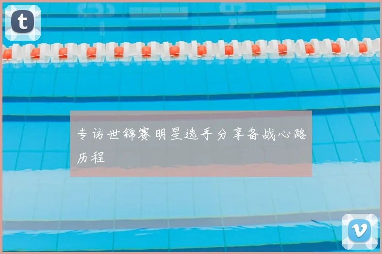 专访世锦赛明星选手分享备战心路历程