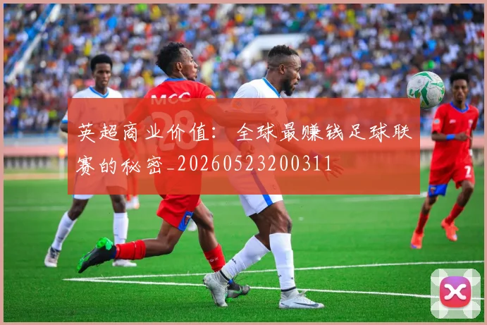 英超商业价值：全球最赚钱足球联赛的秘密_20260523200311
