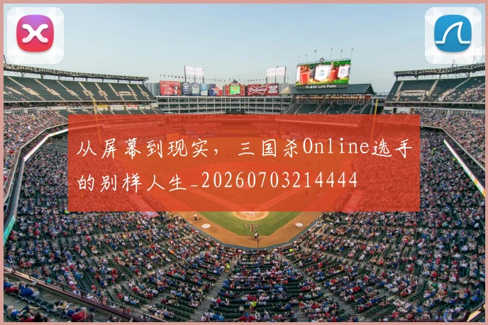 从屏幕到现实，三国杀Online选手的别样人生_20260703214444