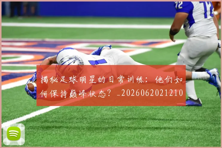 揭秘足球明星的日常训练：他们如何保持巅峰状态？_20260620212106