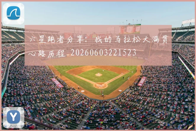 六星跑者分享：我的马拉松大满贯心路历程_20260603221523