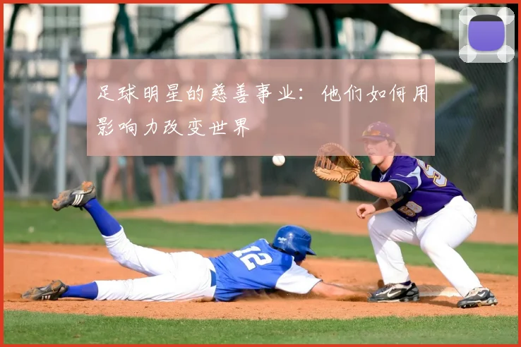 足球明星的慈善事业：他们如何用影响力改变世界