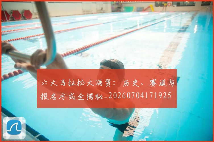六大马拉松大满贯：历史、赛道与报名方式全揭秘_20260704171925