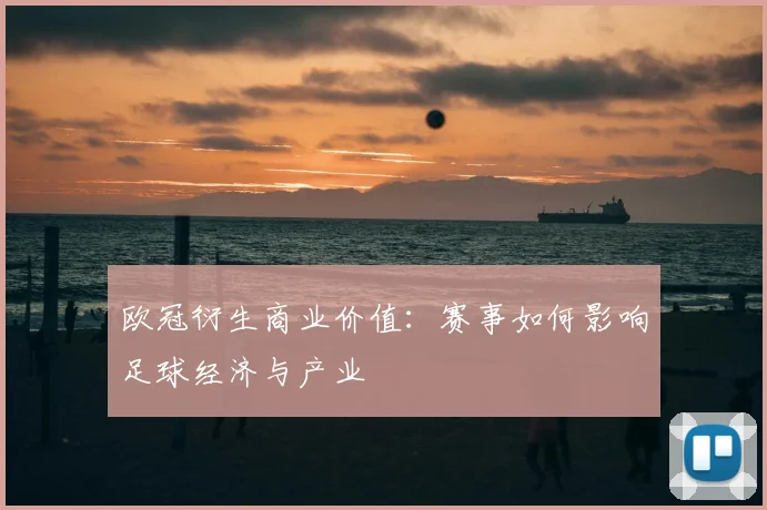 欧冠衍生商业价值：赛事如何影响足球经济与产业